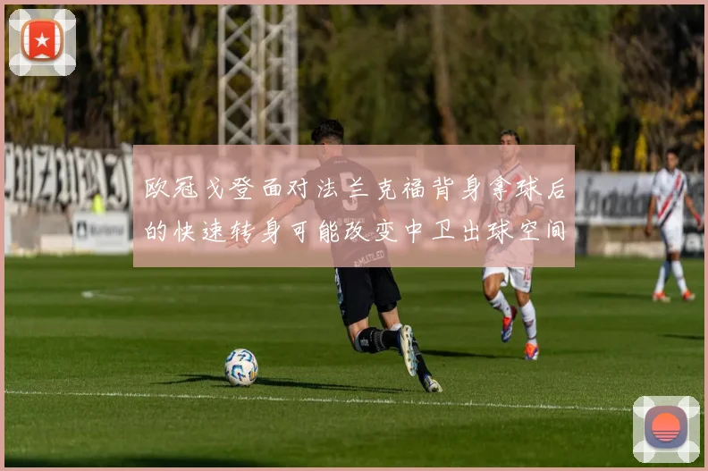 欧冠戈登面对法兰克福背身拿球后的快速转身可能改变中卫出球空间