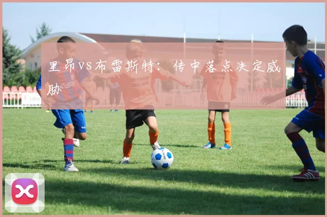 里昂vs布雷斯特:传中落点决定威胁