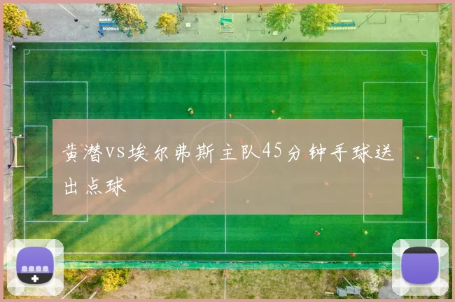 黄潜vs埃尔弗斯主队45分钟手球送出点球