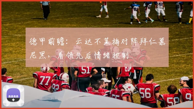 德甲前瞻：云达不莱梅对阵拜仁慕尼黑，看领先后情绪控制