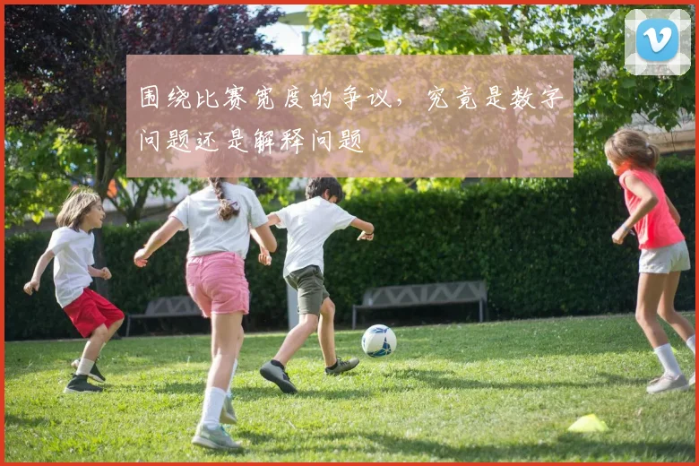围绕比赛宽度的争议,究竟是数字问题还是解释问题