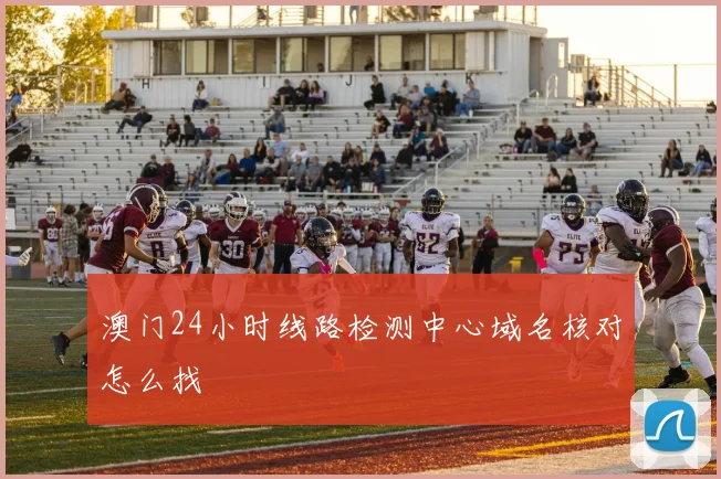 澳门24小时线路检测中心域名核对怎么找